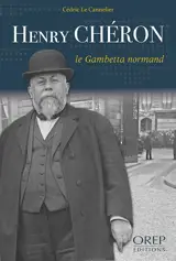 Henry Chéron, le Gambetta normand - Cédric Le Cannelier