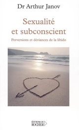 Sexualité et subconscient : perversions et déviances de la libido - Arthur Janov
