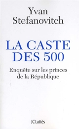 La caste des 500 : enquête sur les princes de la République - Yvan Stefanovitch