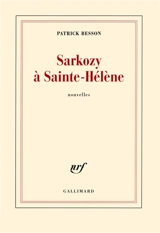Sarkozy à Sainte-Hélène - Patrick Besson