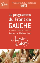 L'humain d'abord : le programme du Front de gauche et de son candidat commun Jean-Luc Mélenchon : présidentielle & législatives 2012 - Front de gauche (France)