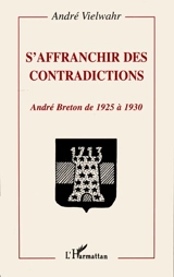 S'affranchir des contradictions : André Breton de 1925 à 1930 - André Vielwahr