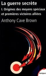 La guerre secrète : le rempart des mensonges. Vol. 1. Origines des moyens spéciaux et premières victoires alliées - Anthony Cave Brown