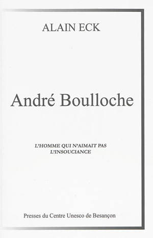 L'homme qui n'aimait pas l'insouciance ou Le destin tragique d'André Boulloche - Alain Eck