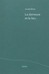 La demeure et le lieu. Quelques bribes, gagnées sur la mélancolie - Julien Bosc