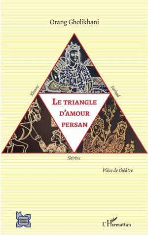 Le triangle d'amour persan : Khosro, Shirine et Farhad : pièce de théâtre - Orang Gholikhani
