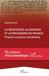 La Résistance allemande et autrichienne en France : d'après sa presse clandestine : l'histoire de trois réseaux germanophones actifs en France pendant la Seconde Guerre mondiale au travers de leurs journaux et de leurs tracts - Cécile Denis