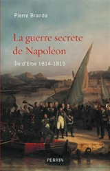 La guerre secrète de Napoléon : île d'Elbe 1814-1815 - Pierre Branda