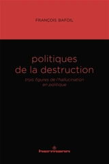 Politiques de la destruction : trois figures de l'hallucination en politique - François Bafoil