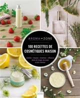 100 recettes de cosmétiques maison : inédites, simples, créatives, efficaces : soins du visage, du corps et des cheveux - Aroma zone