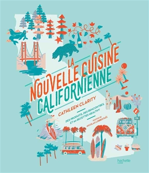 La nouvelle cuisine californienne : des produits, des rencontres et 60 recettes healthy - Cathleen Clarity