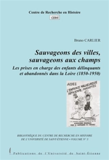 Sauvageons des villes, sauvageons aux champs : Les prises en charge des enfants délinquants et abandonnés dans la Loire (1850-1950) - Bruno Carlier
