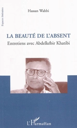 La beauté de l'absent : entretiens avec Abdelkebir Khatibi - Hassan Wahbi