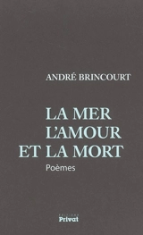 La mer, l'amour et la mort : poèmes - André Brincourt