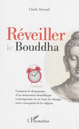 Réveiller le Bouddha : comment le dynamisme d'un mouvement bouddhique contemporain est en train de changer notre conception de la religion - Clark Strand