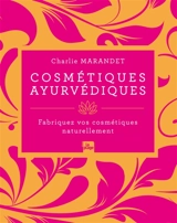 Cosmétiques ayurvédiques : fabriquez vos cosmétiques naturellement - Charlie Marandet