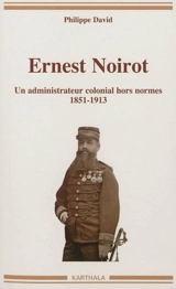 Ernest Noirot, 1851-1913 : un administrateur colonial hors normes - Philippe David