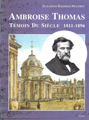 Ambroise Thomas : témoin du siècle : 1811-1896 - Elisabeth Rogeboz-Malfroy