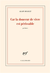 Car la douceur de vivre est périssable : poèmes - Alain Duault