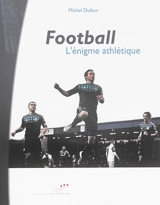 Football : l'énigme athlétique - Michel Dufour