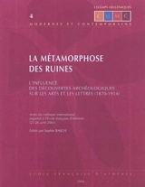 La métamorphose des ruines, l'influence des découvertes archéologiques sur les arts et les lettres (1870-1914) : actes du colloque international organisé à l'Ecole française d'Athènes (27-28 avril 2001)
