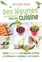 Des légumes qui poussent dans ma cuisine : faites repousser vos légumes à l'infini, la technique du regrowing en 25 projets ! - Katie Elzer-Peters