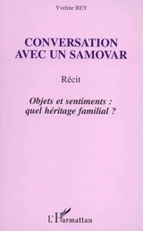 Conversation avec un samovar : objets et sentiments : quel héritage familial ? : récit - Yveline Rey