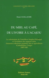 Du miel au café, de l'ivoire à l'acajou : la colonisation de l'interfluve Sangha-Oubangui et l'évolution des rapports entre chasseurs-collecteurs pygmées Aka et agriculteurs (Centrafrique, Congo), 1880-1980 - Henri Guillaume