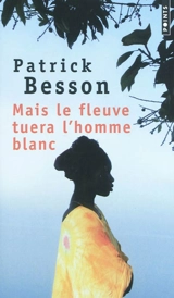 Mais le fleuve tuera l'homme blanc - Patrick Besson
