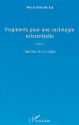 Fragments pour une sociologie existentielle. Vol. 1. Théories et concepts - Marcel Bolle de Bal