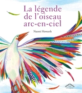 La légende de l'oiseau arc-en-ciel : une légende amérindienne des Lenni-Lénapé - Naomi Howarth