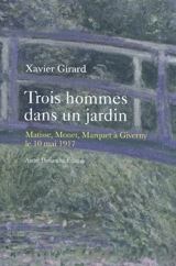 Trois hommes dans un jardin : Matisse, Monet, Marquet à Giverny, le 10 mai 1917 - Xavier Girard