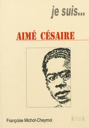 Je suis... Aimé Césaire - Françoise Michot-Cheymol