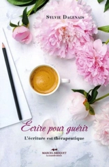 Ecrire pour guérir : l'écriture est thérapeutique - Dagenais, Sylvie