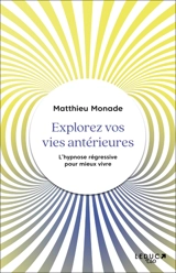 Explorez vos vies antérieures : l'hypnose régressive pour vivre mieux - Matthieu Monade