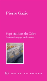 Sept stations du Caire : carnet de voyage par le métro - Pierre Gazio