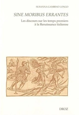 Sine moribus errantes : les discours sur les temps premiers à la Renaissance italienne - Susanna Gambino Longo