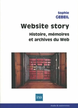 Website story : histoire, mémoires et archives du web - Sophie Gebeil
