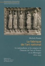 La fabrique de l'art national : le nationalisme et les origines de l'histoire de l'art en France et en Allemagne, 1870-1933 - Michela Passini
