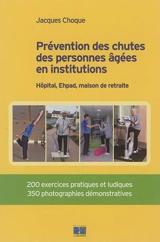 Prévention des chutes des personnes âgées en institutions : hôpital, Ehpad, maison de retraite : 200 exercices pratiques et ludiques, 350 photographies démonstratives - Jacques Choque
