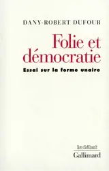 Folie et démocratie : essai sur la forme unaire - Dany-Robert Dufour