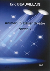 Animer un atelier théâtre : année 1 - Eric Beauvillain