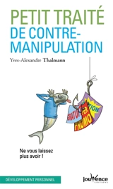 Petit traité de contre-manipulation : ne vous laissez plus avoir ! - Yves-Alexandre Thalmann