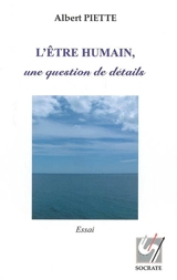 L'être humain, une question de détails : essai - Albert Piette