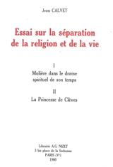 Essai sur la séparation de la religion et de la vie : Molière dans le drame spirituel de son temps, la princesse de Clèves - Jean Calvet