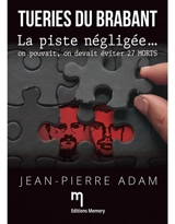 Tueries du Brabant : la piste négligée... : on pouvait, on devait éviter 27 morts - Jean-Pierre Adam