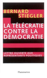 La télécratie contre la démocratie : lettre ouverte aux représentants politiques - Bernard Stiegler