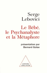 Le bébé, le psychanalyste et la métaphore - Serge Lebovici
