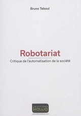 Robotariat : critique de l'automatisation de la société - Bruno Teboul