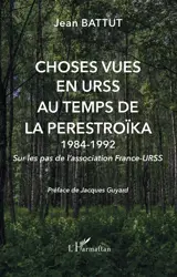 Choses vues en URSS au temps de la perestroïka, 1984-1992 : sur les pas de l'association France-URSS - Jean Battut